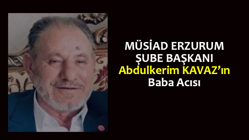 MÜSİAD başkanı Abdulkerim Kavaz'ın babası Abdurrahim Kavaz vefat etti